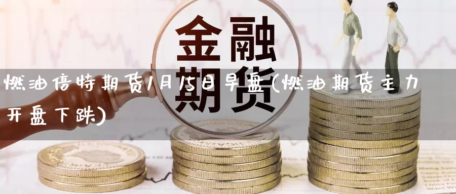 燃油倍特期货1月15日早盘(燃油期货主力开盘下跌)_黄金期货_第1张_宝勘金融网 燃油倍特期货1月15日早盘(燃油期货主力开盘下跌)_https://www.baokan.net_黄金期货_第1张