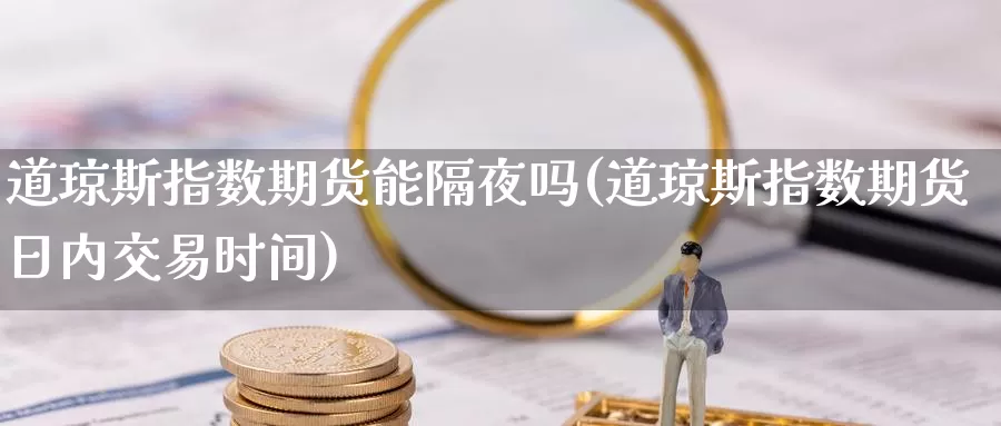 道琼斯指数期货能隔夜吗(道琼斯指数期货日内交易时间)_https://www.baokan.net_期货品种_第1张