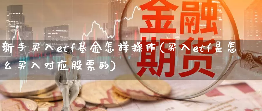 新手买入etf基金怎样操作(买入etf是怎么买入对应股票的)_https://www.baokan.net_原油期货_第1张