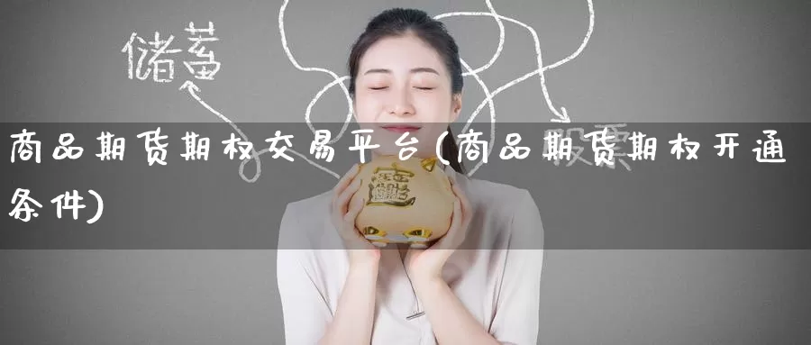商品期货期权交易平台(商品期货期权开通条件)_期货软件_第1张_宝勘金融网 商品期货期权交易平台(商品期货期权开通条件)_https://www.baokan.net_期货软件_第1张