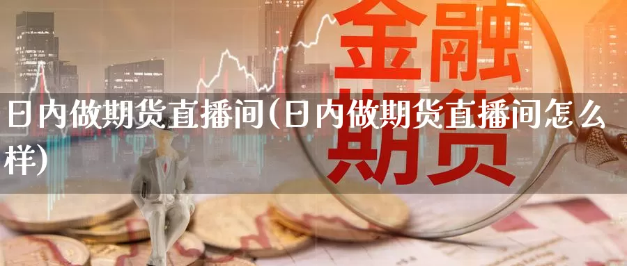 日内做期货直播间(日内做期货直播间怎么样)_内盘期货_第1张_宝勘金融网 日内做期货直播间(日内做期货直播间怎么样)_https://www.baokan.net_内盘期货_第1张