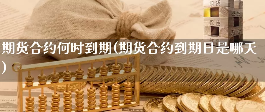 期货合约何时到期(期货合约到期日是哪天)_https://www.baokan.net_币圈行情_第1张