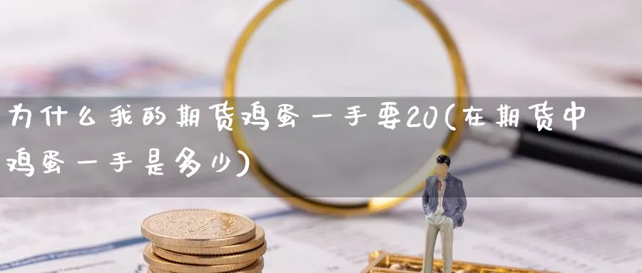 为什么我的期货鸡蛋一手要20(在期货中鸡蛋一手是多少)_https://www.baokan.net_期货公司_第1张