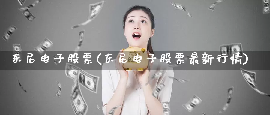 东尼电子股票(东尼电子股票最新行情)_https://www.baokan.net_期货百科_第1张