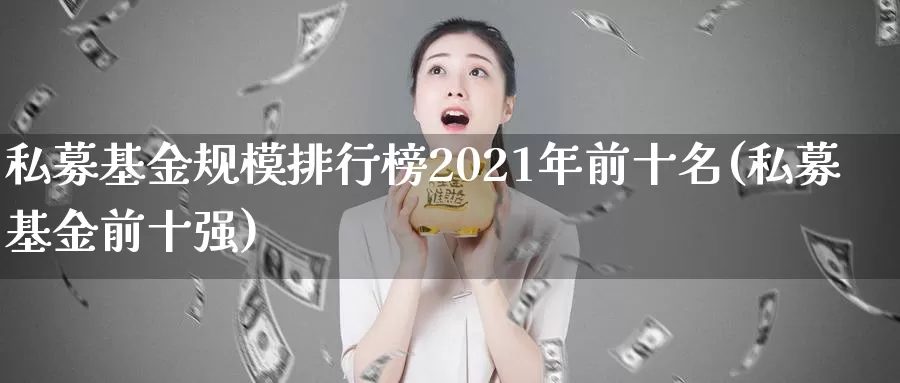 私募基金规模排行榜2021年前十名(私募基金前十强)_https://www.baokan.net_期货平台_第1张