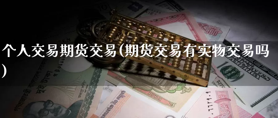个人交易期货交易(期货交易有实物交易吗)_期货入门_第1张_宝勘金融网 个人交易期货交易(期货交易有实物交易吗)_https://www.baokan.net_期货入门_第1张