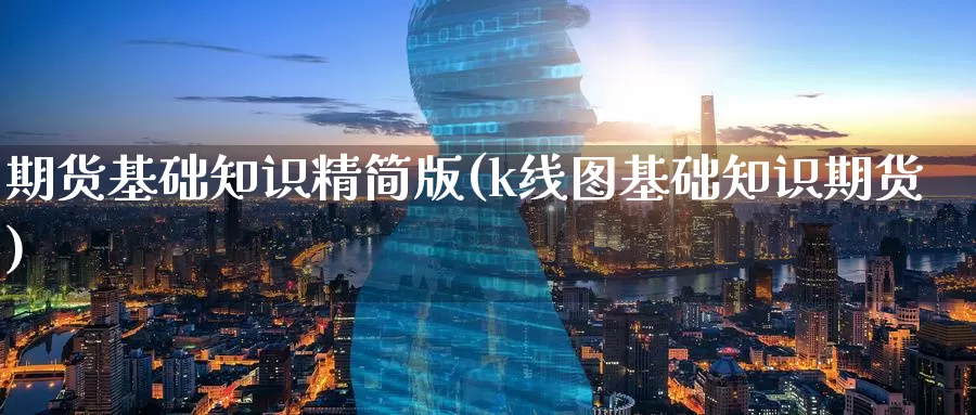 期货基础知识精简版(k线图基础知识期货)_https://www.baokan.net_期货开户_第1张