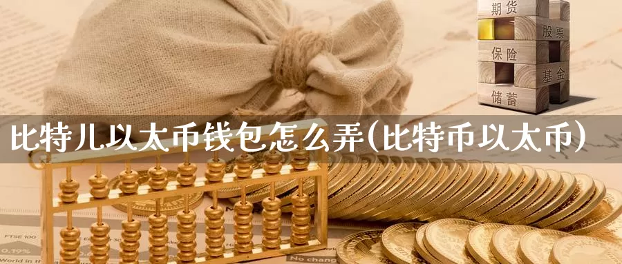 比特儿以太币钱包怎么弄(比特币以太币)_https://www.baokan.net_币圈行情_第1张