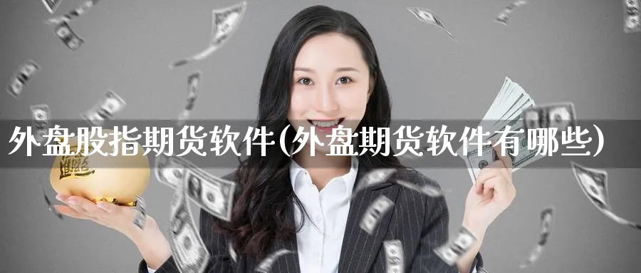 外盘股指期货软件(外盘期货软件有哪些)_https://www.baokan.net_股指期货_第1张