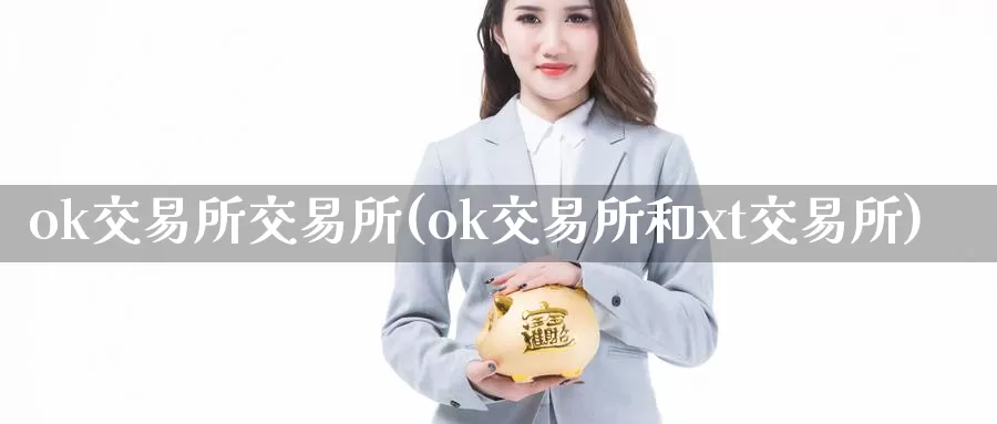 ok交易所交易所(ok交易所和xt交易所)_https://www.baokan.net_币圈行情_第1张