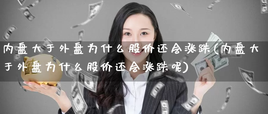 内盘大于外盘为什么股价还会涨跌(内盘大于外盘为什么股价还会涨跌呢)_https://www.baokan.net_币圈行情_第1张