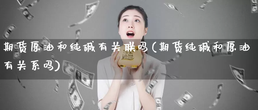 期货原油和纯碱有关联吗(期货纯碱和原油有关系吗)_https://www.baokan.net_期货开户_第1张