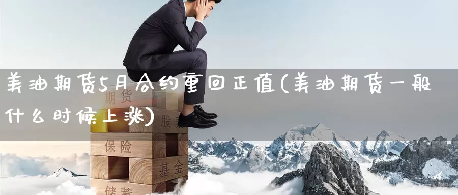美油期货5月合约重回正值(美油期货一般什么时候上涨)_https://www.baokan.net_期货平台_第1张