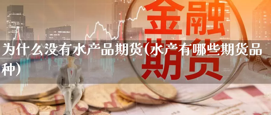 为什么没有水产品期货(水产有哪些期货品种)_https://www.baokan.net_期货百科_第1张