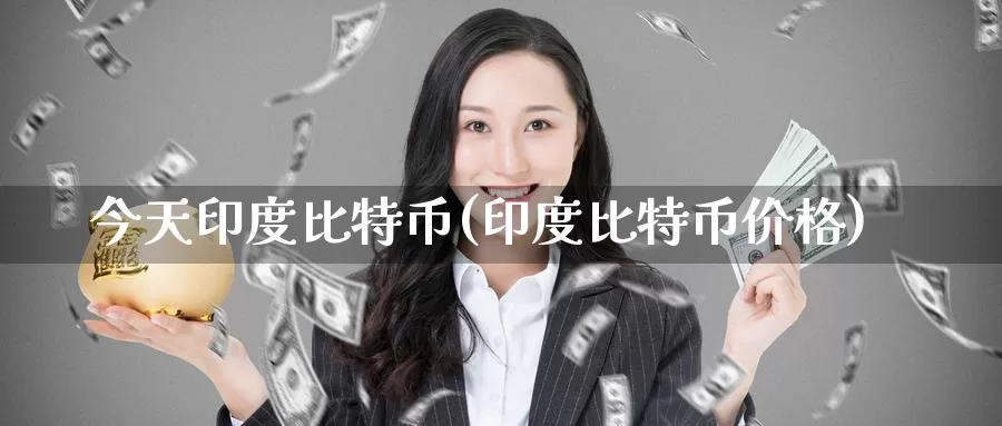 今天印度比特币(印度比特币价格)_https://www.baokan.net_币圈行情_第1张