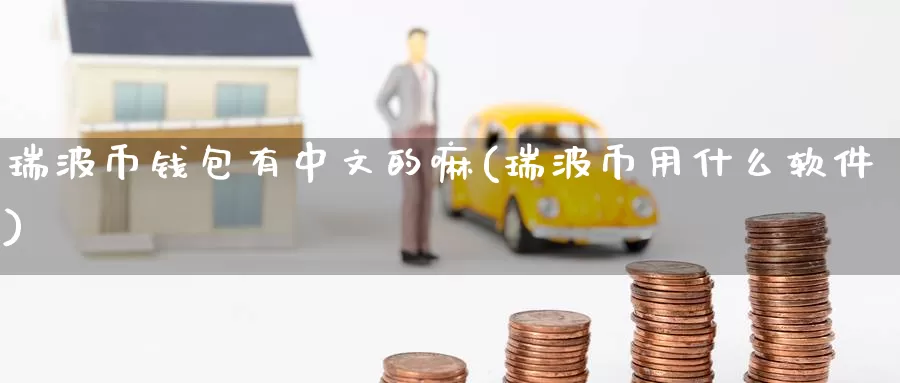 瑞波币钱包有中文的嘛(瑞波币用什么软件)_https://www.baokan.net_币圈行情_第1张