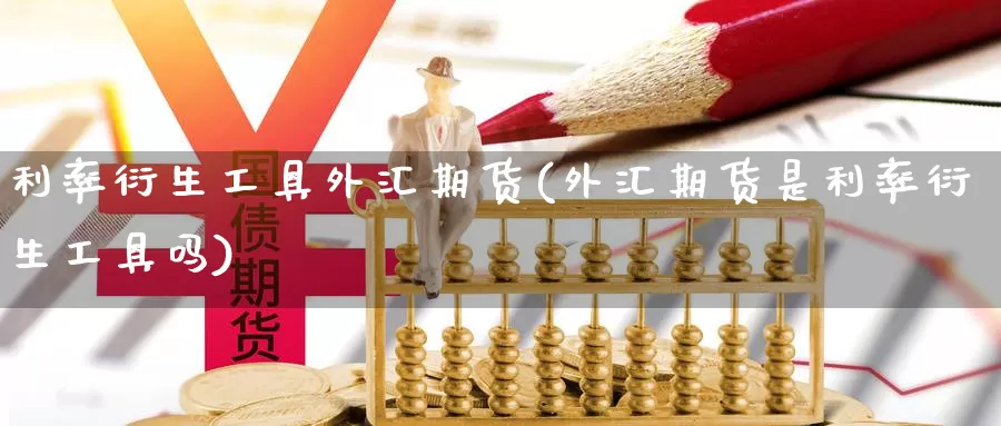 利率衍生工具外汇期货(外汇期货是利率衍生工具吗)_https://www.baokan.net_期货行情_第1张