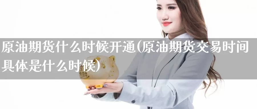 原油期货什么时候开通(原油期货交易时间具体是什么时候)_https://www.baokan.net_期货公司_第1张