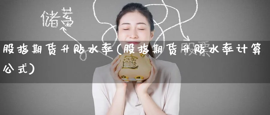 股指期货升贴水率(股指期货升贴水率计算公式)_https://www.baokan.net_国际期货_第1张
