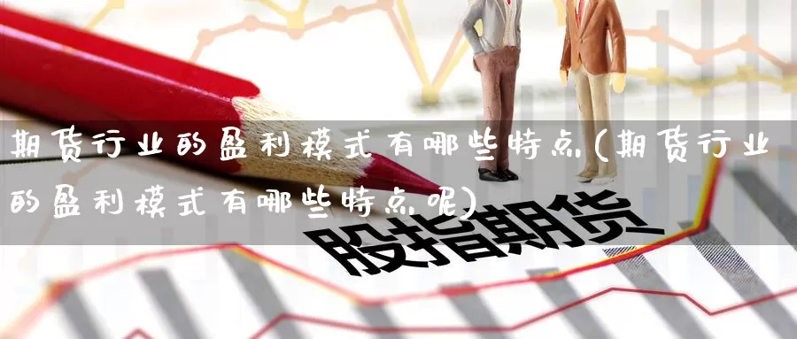期货行业的盈利模式有哪些特点(期货行业的盈利模式有哪些特点呢)_https://www.baokan.net_期货分析_第1张