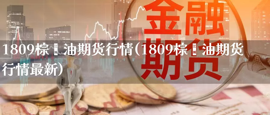 1809棕榈油期货行情(1809棕榈油期货行情最新)_期货分析_第1张_宝勘金融网 1809棕榈油期货行情(1809棕榈油期货行情最新)_https://www.baokan.net_期货分析_第1张