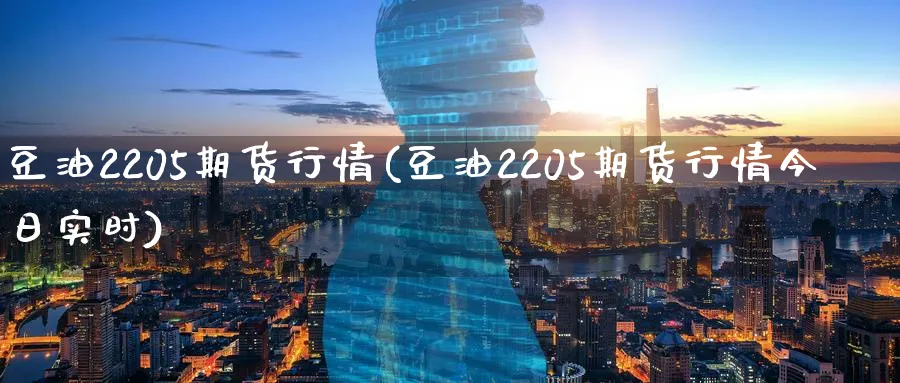 豆油2205期货行情(豆油2205期货行情今日实时)_https://www.baokan.net_期货分析_第1张