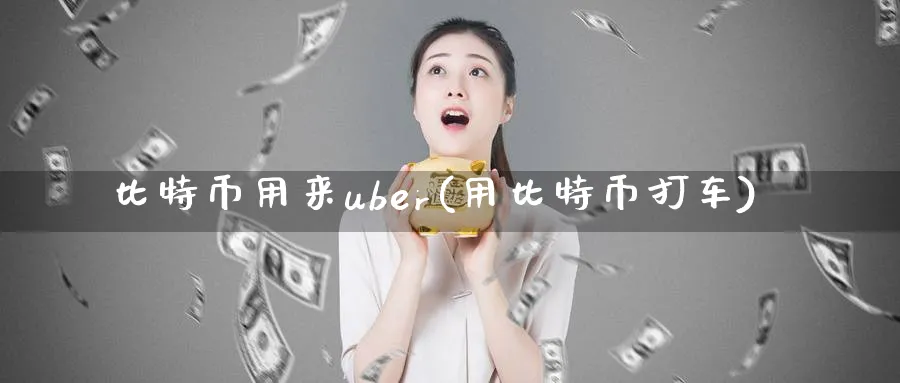 比特币用来uber(用比特币打车)_https://www.baokan.net_币圈行情_第1张