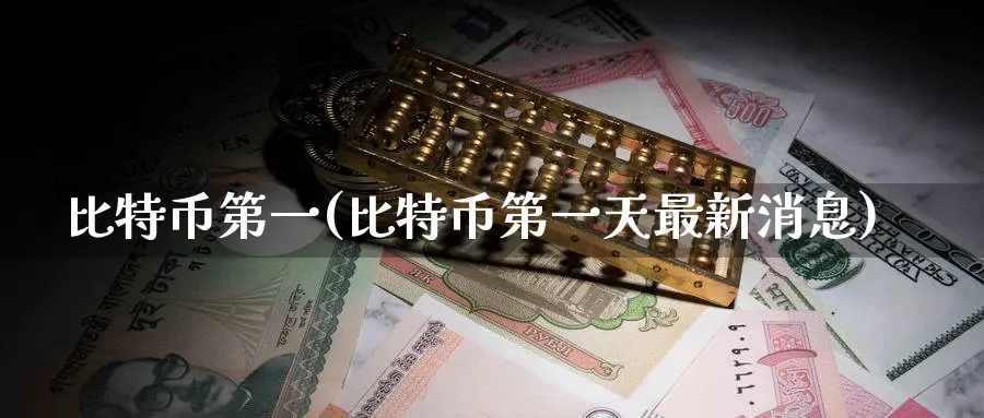 比特币第一(比特币第一天最新消息)_https://www.baokan.net_币圈行情_第1张