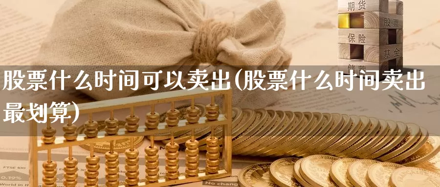 股票什么时间可以卖出(股票什么时间卖出最划算)_https://www.baokan.net_币圈行情_第1张