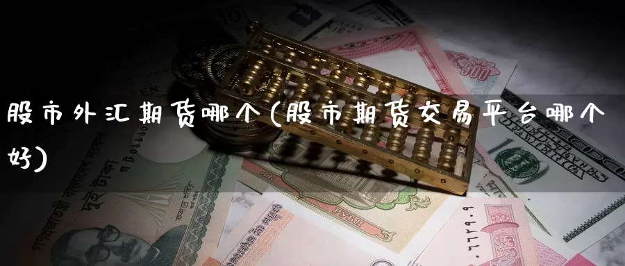 股市外汇期货哪个(股市期货交易平台哪个好)_期货百科_第1张_宝勘金融网 股市外汇期货哪个(股市期货交易平台哪个好)_https://www.baokan.net_期货百科_第1张