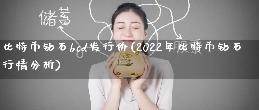 比特币钻石bcd发行价(2022年比特币钻石行情分析)_https://www.baokan.net_币圈行情_第1张