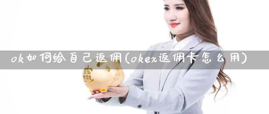 ok如何给自己返佣(okex返佣卡怎么用)_https://www.baokan.net_币圈行情_第1张