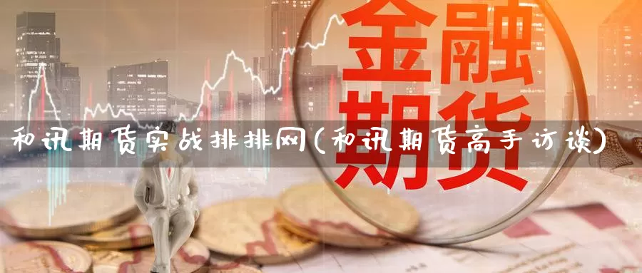 和讯期货实战排排网(和讯期货高手访谈)_https://www.baokan.net_期货品种_第1张