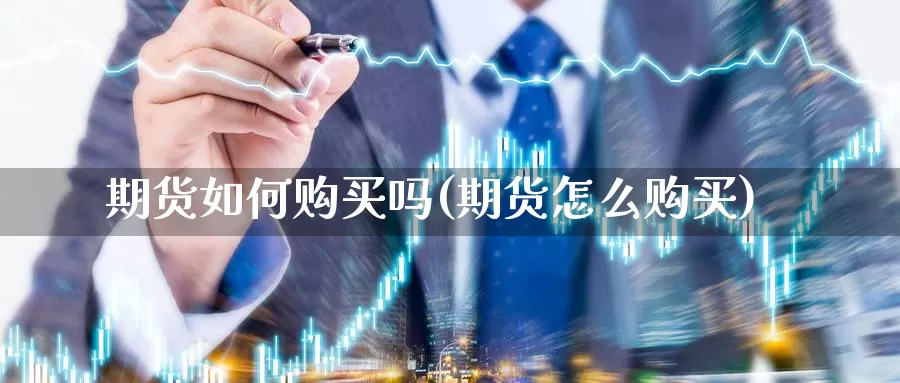 期货如何购买吗(期货怎么购买)_https://www.baokan.net_恒生指数_第1张