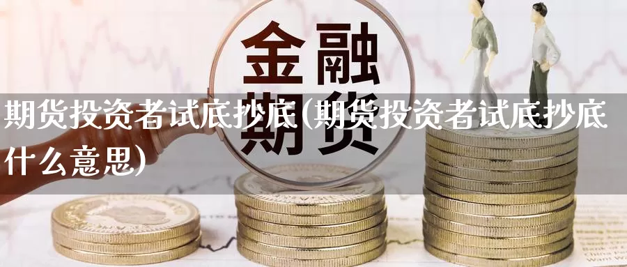 期货投资者试底抄底(期货投资者试底抄底什么意思)_https://www.baokan.net_期货品种_第1张