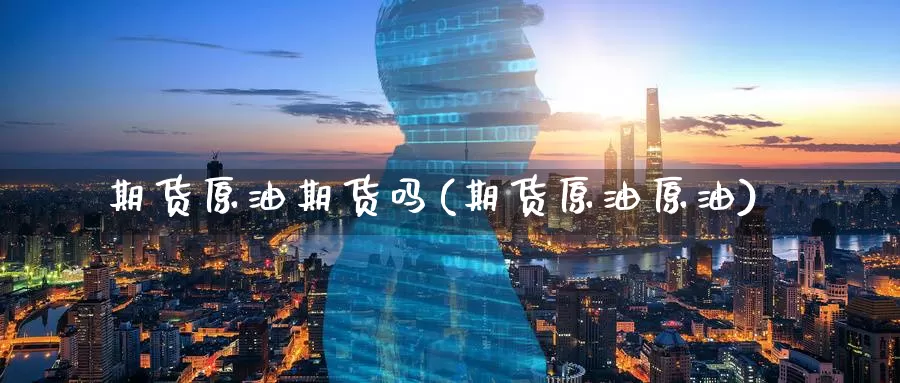 期货原油期货吗(期货原油原油)_https://www.baokan.net_股指期货_第1张