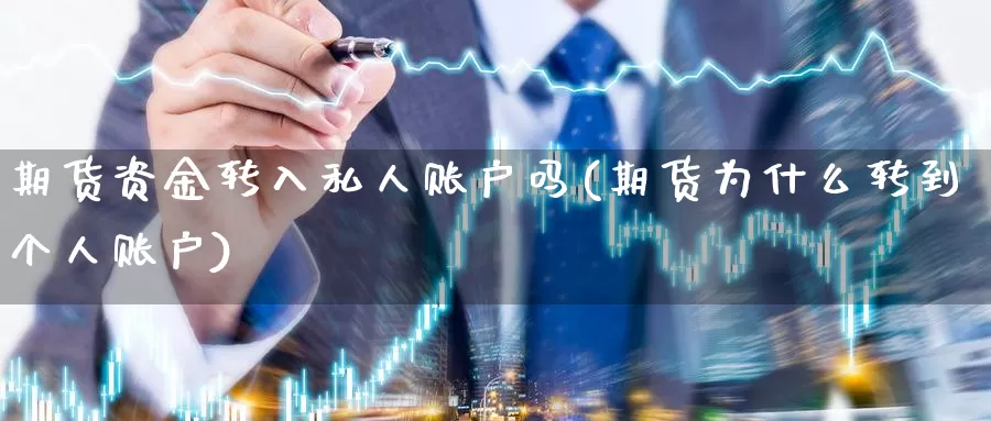 期货资金转入私人账户吗(期货为什么转到个人账户)_期货喊单_第1张_宝勘金融网 期货资金转入私人账户吗(期货为什么转到个人账户)_https://www.baokan.net_期货喊单_第1张