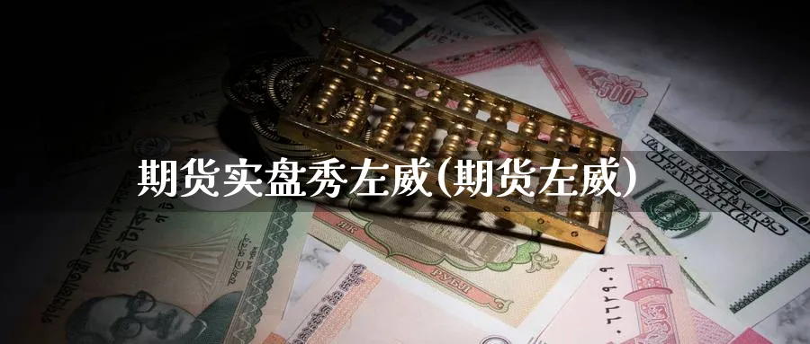 期货实盘秀左威(期货左威)_https://www.baokan.net_期货百科_第1张
