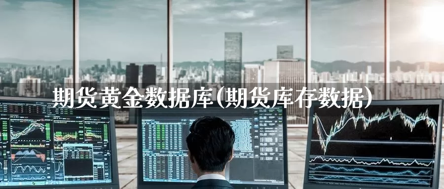 期货黄金数据库(期货库存数据)_https://www.baokan.net_恒生指数_第1张