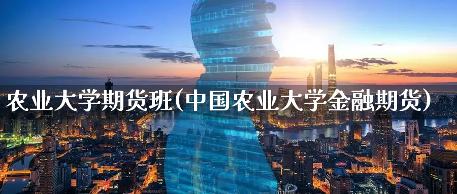 农业大学期货班(中国农业大学金融期货)_期货交易_第1张_宝勘金融网 农业大学期货班(中国农业大学金融期货)_https://www.baokan.net_期货交易_第1张
