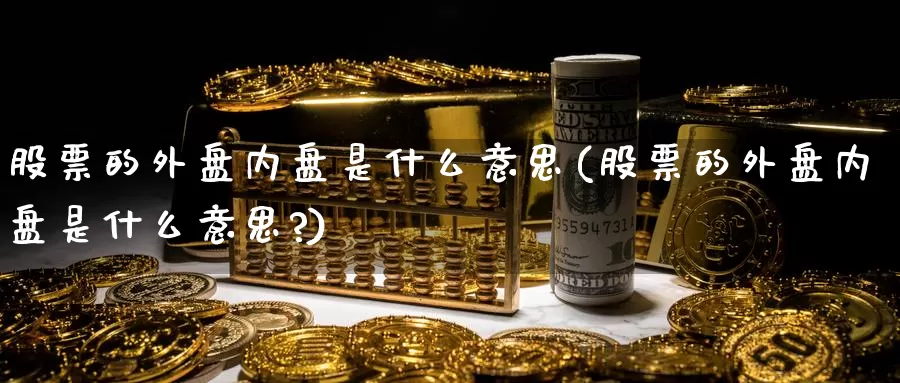 股票的外盘内盘是什么意思(股票的外盘内盘是什么意思?)_https://www.baokan.net_期货行情_第1张