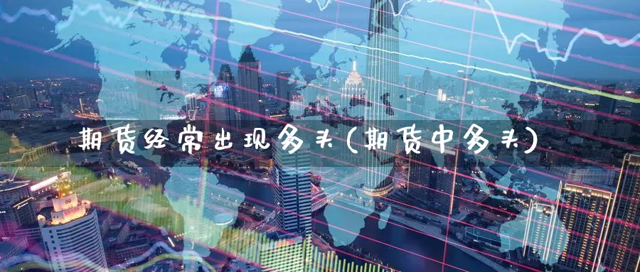 期货经常出现多头(期货中多头)_https://www.baokan.net_期货喊单_第1张