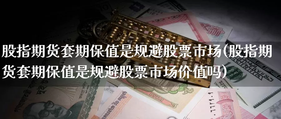 股指期货套期保值是规避股票市场(股指期货套期保值是规避股票市场价值吗)_https://www.baokan.net_股指期货_第1张