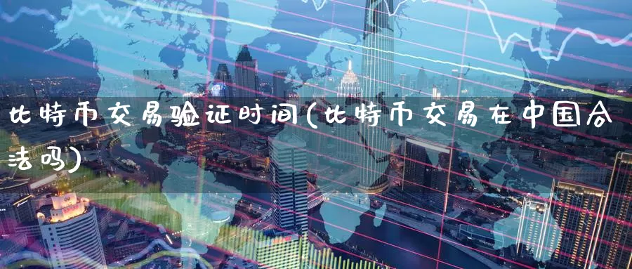 比特币交易验证时间(比特币交易在中国合法吗)_https://www.baokan.net_币圈行情_第1张