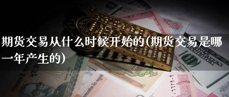 期货交易从什么时候开始的(期货交易是哪一年产生的)_https://www.baokan.net_期货品种_第1张