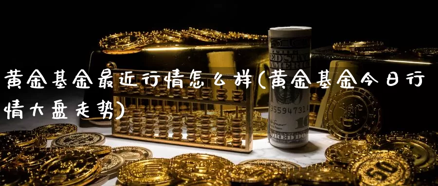 黄金基金最近行情怎么样(黄金基金今日行情大盘走势)_期货平台_第1张_宝勘金融网 黄金基金最近行情怎么样(黄金基金今日行情大盘走势)_https://www.baokan.net_期货平台_第1张