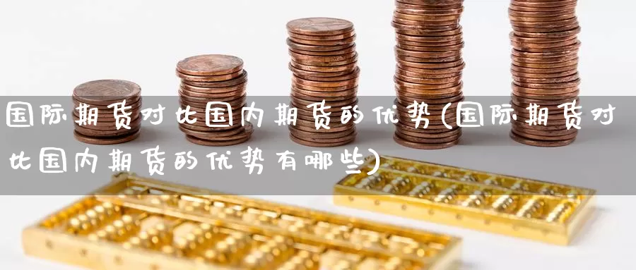 国际期货对比国内期货的优势(国际期货对比国内期货的优势有哪些)_https://www.baokan.net_国际期货_第1张
