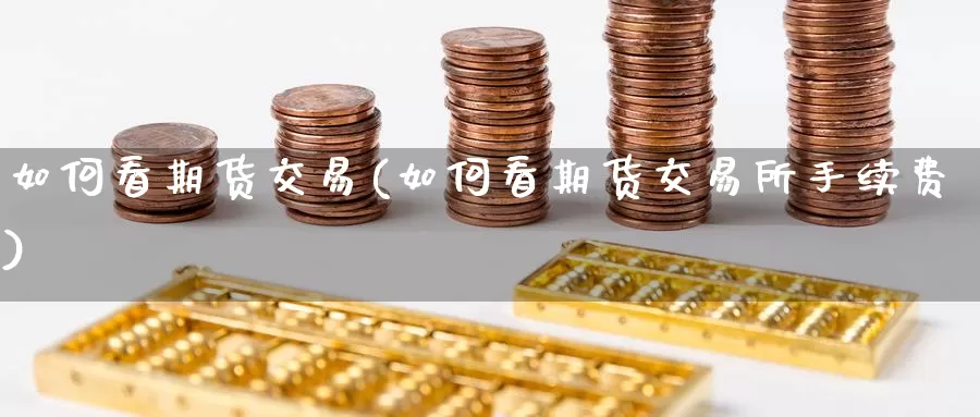 如何看期货交易(如何看期货交易所手续费)_https://www.baokan.net_期货培训_第1张