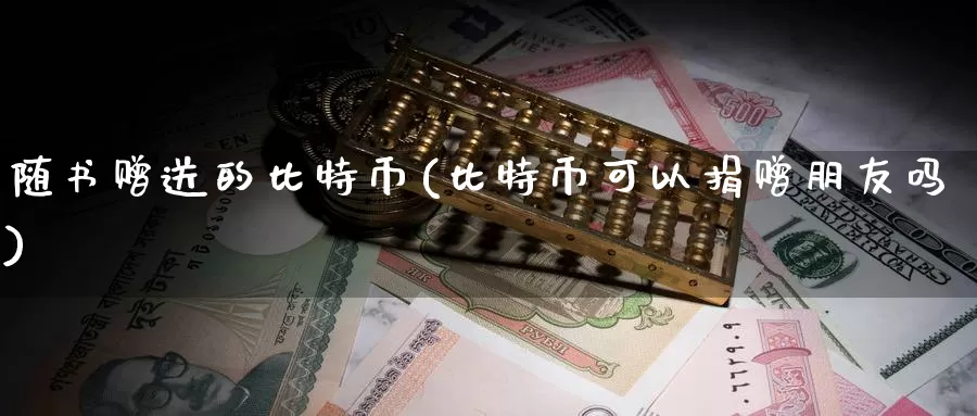 随书赠送的比特币(比特币可以捐赠朋友吗)_https://www.baokan.net_币圈行情_第1张