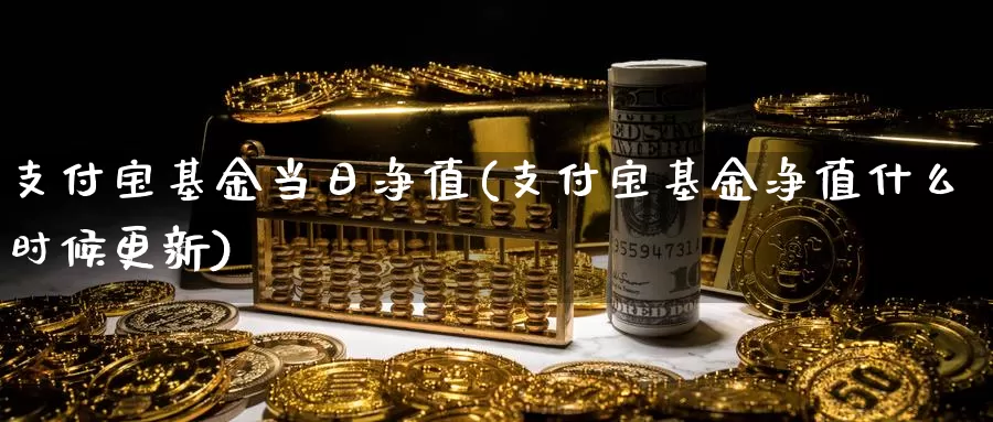 支付宝基金当日净值(支付宝基金净值什么时候更新)_https://www.baokan.net_期货培训_第1张